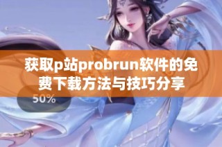 获取p站probrun软件的免费下载方法与技巧分享