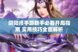 阴阳师手游新手必看开局指南 实用技巧全面解析