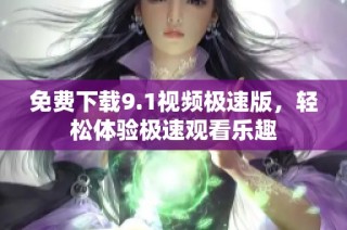 免费下载9.1视频极速版，轻松体验极速观看乐趣