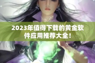 2023年值得下载的黄金软件应用推荐大全！