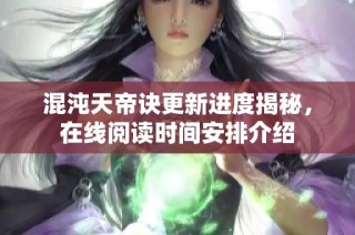 混沌天帝诀更新进度揭秘，在线阅读时间安排介绍