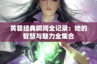 黄蓉经典瞬间全记录：她的智慧与魅力全集合