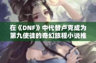 在《DNF》中代替卢克成为第九使徒的奇幻旅程小说推荐