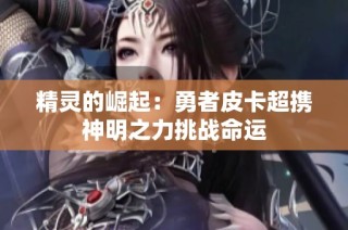 精灵的崛起：勇者皮卡超携神明之力挑战命运