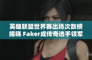 英雄联盟世界赛出场次数榜揭晓 Faker成传奇选手领军人物