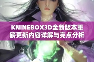 KNINEBOX3D全新版本重磅更新内容详解与亮点分析