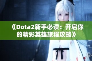 《Dota2新手必读：开启你的精彩英雄旅程攻略》