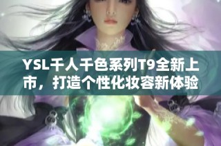 YSL千人千色系列T9全新上市，打造个性化妆容新体验