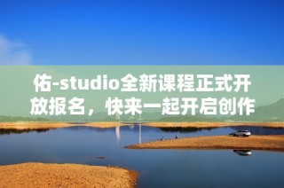 佑-studio全新课程正式开放报名，快来一起开启创作之旅！