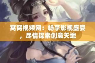 窝窝视频网：畅享影视盛宴，尽情探索创意天地