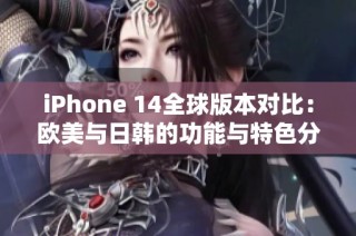 iPhone 14全球版本对比：欧美与日韩的功能与特色分析