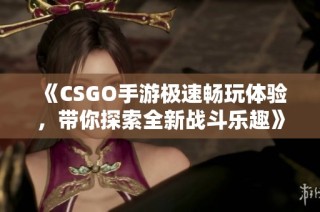 《CSGO手游极速畅玩体验，带你探索全新战斗乐趣》