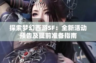 探索梦幻西游SF：全新活动预告及提前准备指南