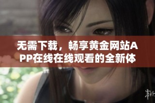 无需下载，畅享黄金网站APP在线在线观看的全新体验