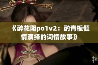 《醉花阴po1v2：酌青栀倾情演绎的词情故事》