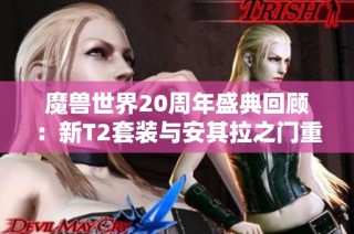 魔兽世界20周年盛典回顾：新T2套装与安其拉之门重启全新挑战