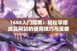 1688入门指南：轻松掌握成品网站的使用技巧与策略