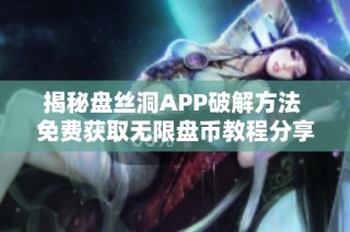 揭秘盘丝洞APP破解方法 免费获取无限盘币教程分享