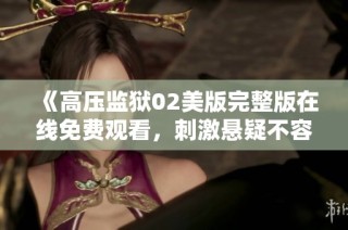 《高压监狱02美版完整版在线免费观看，刺激悬疑不容错过》