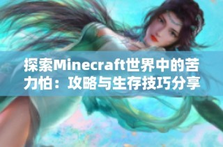 探索Minecraft世界中的苦力怕：攻略与生存技巧分享