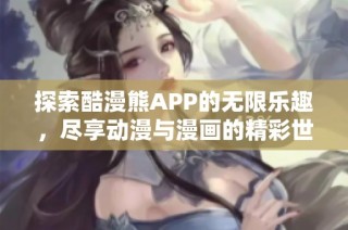 探索酷漫熊APP的无限乐趣，尽享动漫与漫画的精彩世界