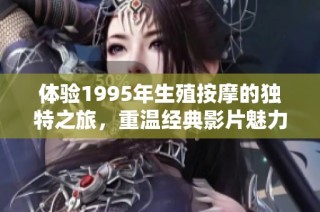 体验1995年生殖按摩的独特之旅，重温经典影片魅力