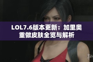 LOL7.6版本更新：加里奥重做皮肤全览与解析