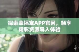 探索幸福宝APP官网，畅享精彩资源导入体验