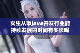 女生从事Java开发行业能持续发展的时间有多长呢