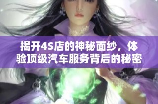 揭开4S店的神秘面纱，体验顶级汽车服务背后的秘密