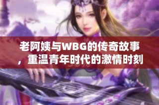 老阿姨与WBG的传奇故事，重温青年时代的激情时刻