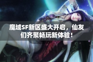 魔域SF新区盛大开启，仙友们齐聚畅玩新体验！