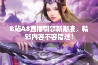 B站A8直播引领新潮流，精彩内容不容错过！