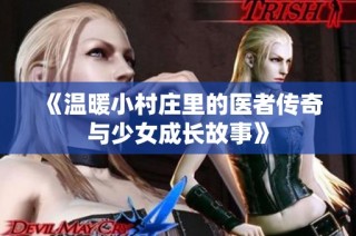 《温暖小村庄里的医者传奇与少女成长故事》