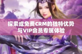 探索成免费CRM的独特优势与VIP会员专属体验