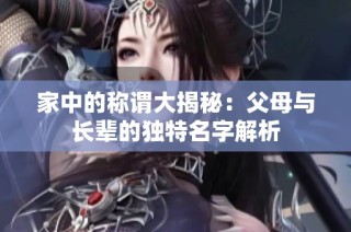 家中的称谓大揭秘：父母与长辈的独特名字解析