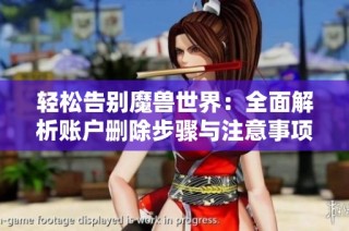 轻松告别魔兽世界：全面解析账户删除步骤与注意事项