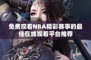 免费观看NBA精彩赛事的最佳在线观看平台推荐