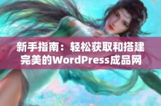 新手指南：轻松获取和搭建完美的WordPress成品网站