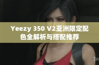 Yeezy 350 V2亚洲限定配色全解析与搭配推荐