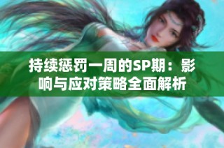 持续惩罚一周的SP期：影响与应对策略全面解析