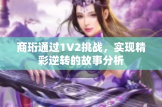 商珩通过1V2挑战，实现精彩逆转的故事分析