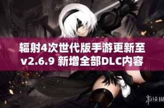 辐射4次世代版手游更新至v2.6.9 新增全部DLC内容揭秘