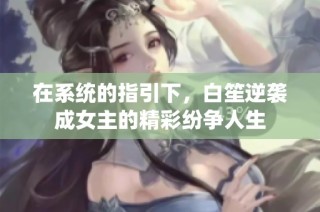 在系统的指引下，白笙逆袭成女主的精彩纷争人生