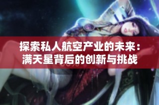 探索私人航空产业的未来：满天星背后的创新与挑战