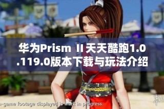 华为Prism Ⅱ天天酷跑1.0.119.0版本下载与玩法介绍