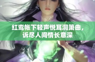 红鸾帐下轻声悦耳洞箫曲，诉尽人间情长意深