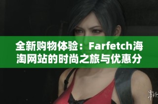 全新购物体验：Farfetch海淘网站的时尚之旅与优惠分享