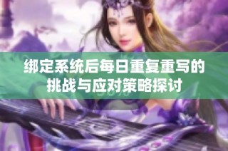 绑定系统后每日重复重写的挑战与应对策略探讨