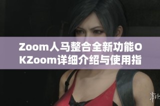 Zoom人马整合全新功能OKZoom详细介绍与使用指南